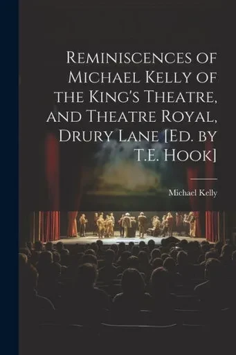 Reminiscences Of Michael Kelly Of The King's Theatre, And Theatre Royal, Drury Lane [Ed. By T.E. Hook]