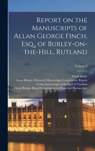Report On The Manuscripts Of Allan George Finch, Esq., Of Burley-On-The-Hill, Rutland; Volume 2