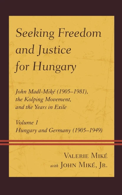 Seeking Freedom And Justice For Hungary: John Madl-Mik·(1905·981), The Kolping Movement, And The Years In Exile (Volume 1, Hungary And Germany (1905·949))