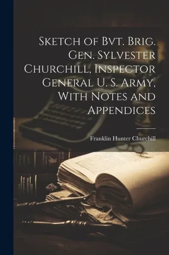 Sketch Of Bvt. Brig. Gen. Sylvester Churchill, Inspector General U. S. Army, With Notes And Appendices