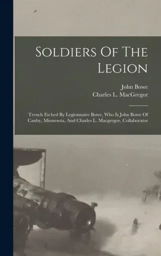 Soldiers Of The Legion: Trench Etched By Legionnaire Bowe, Who Is John Bowe Of Canby, Minnesota, And Charles L. Macgregor, Collaborator