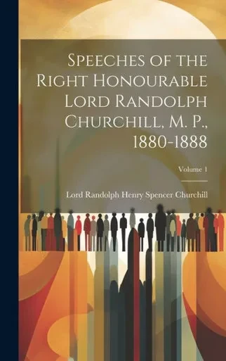 Speeches Of The Right Honourable Lord Randolph Churchill, M. P., 1880-1888; Volume 1