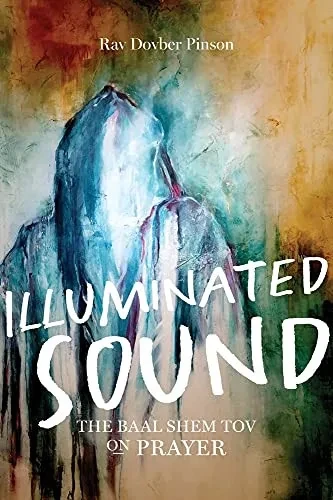Illuminated Sound: The Baal Shem Tov On Prayer - 9781736702611