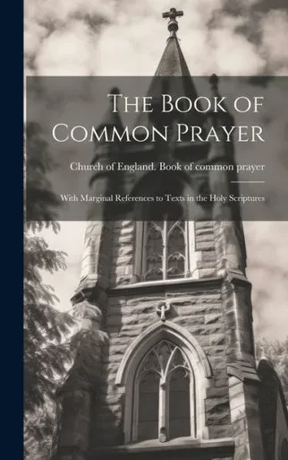 The Book Of Common Prayer: With Marginal References To Texts In The Holy Scriptures