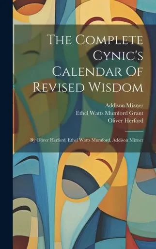 The Complete Cynic's Calendar Of Revised Wisdom: By Oliver Herford, Ethel Watts Mumford, Addison Mizner