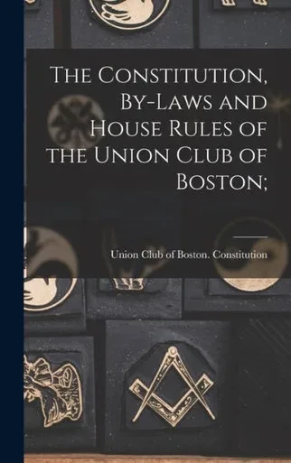 The Constitution, By-Laws And House Rules Of The Union Club Of Boston;
