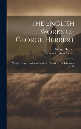 The English Works Of George Herbert: Newly Arranged And Annotated And Considered In Relation To His Life