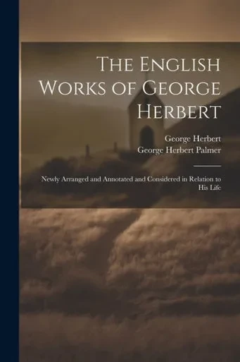The English Works Of George Herbert: Newly Arranged And Annotated And Considered In Relation To His Life