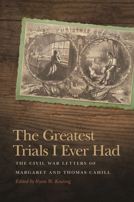 The Greatest Trials I Ever Had: The Civil War Letters Of Margaret And Thomas Cahill (New Perspectives On The Civil War Era Ser.)