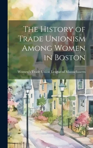 The History Of Trade Unionism Among Women In Boston