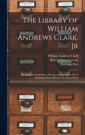 The Library Of William Andrews Clark, Jr: The Kelmscott And Doves Presses. In Two Parts: Part I: Kelmscott Press; Part Ii: The Doves Press