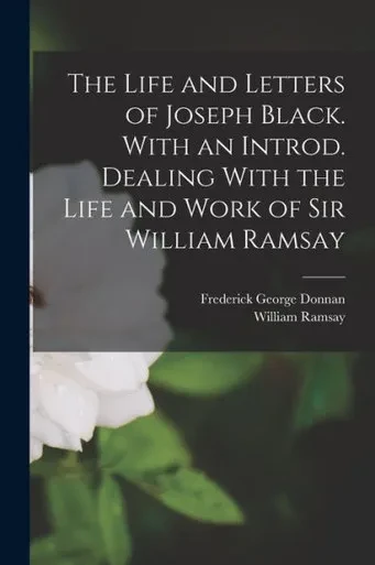 The Life And Letters Of Joseph Black. With An Introd. Dealing With The Life And Work Of Sir William Ramsay