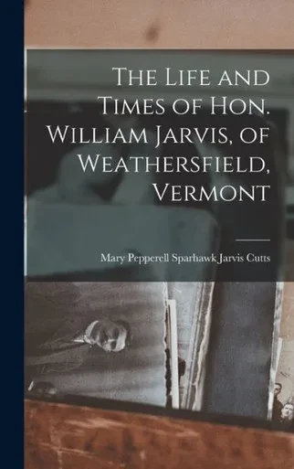 The Life And Times Of Hon. William Jarvis, Of Weathersfield, Vermont