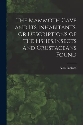 The Mammoth Cave And Its Inhabitants, Or Descriptions Of The Fishes, Insects And Crustaceans Found