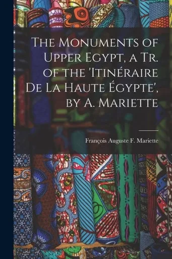The Monuments Of Upper Egypt, A Tr. Of The 'Itin?aire De La Haute ?gypte', By A. Mariette