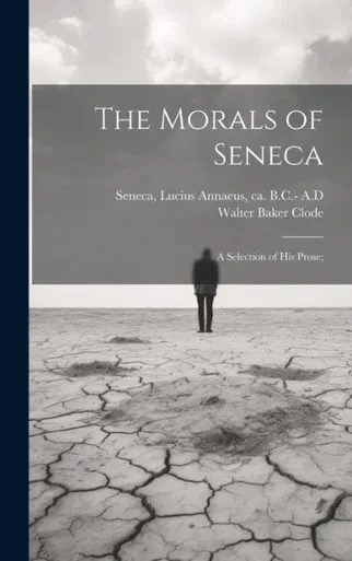 The Morals Of Seneca: A Selection Of His Prose;