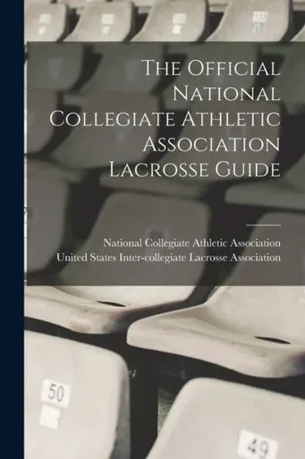 The Official National Collegiate Athletic Association Lacrosse Guide