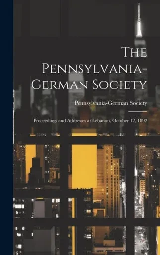 The Pennsylvania-German Society; Proceedings And Addresses At Lebanon, October 12, 1892