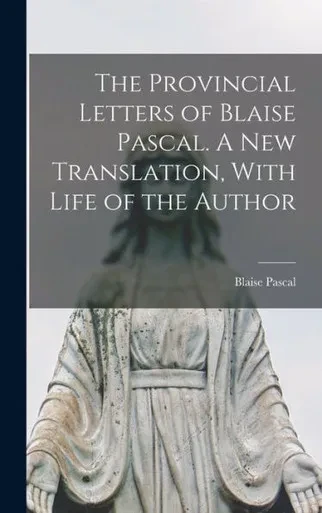 The Provincial Letters Of Blaise Pascal. A New Translation, With Life Of The Author