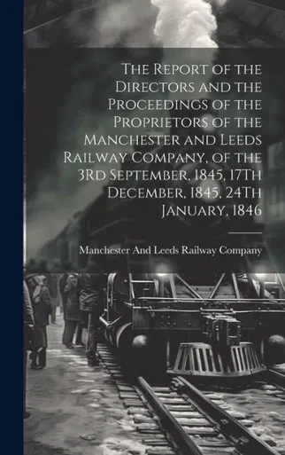 The Report Of The Directors And The Proceedings Of The Proprietors Of The Manchester And Leeds Railway Company, Of The 3Rd September, 1845, 17Th December, 1845, 24Th January, 1846