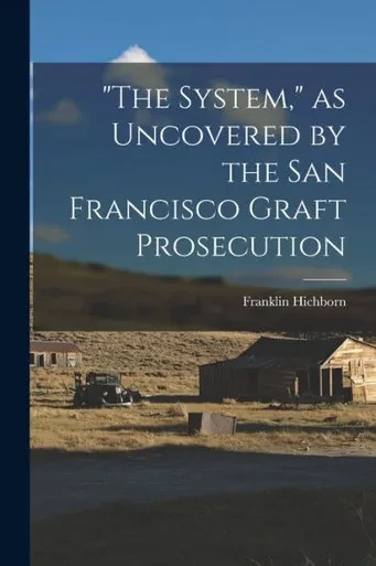 The System, As Uncovered By The San Francisco Graft Prosecution