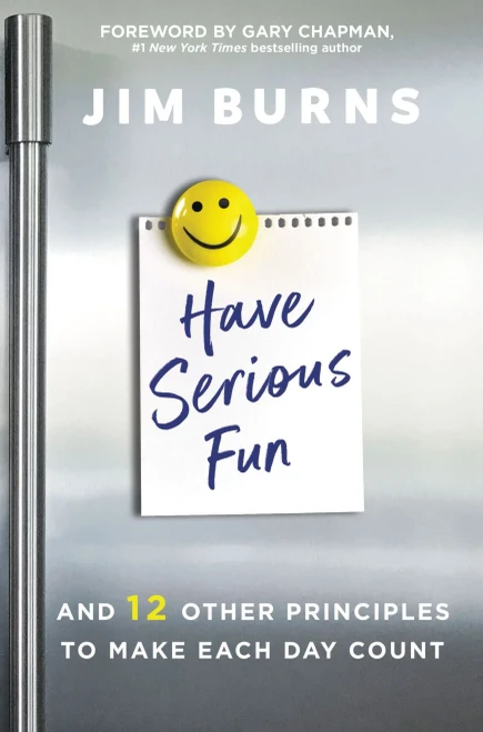 Have Serious Fun: And 12 Other Principles To Make Each Day Count
