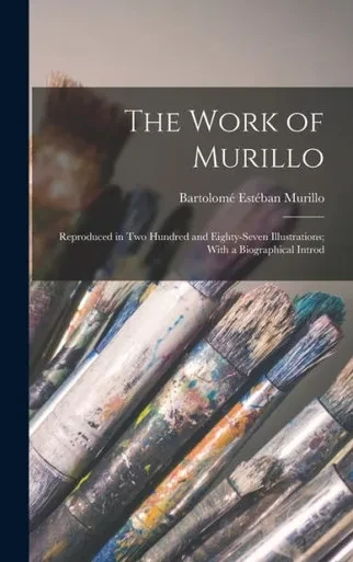 The Work Of Murillo; Reproduced In Two Hundred And Eighty-Seven Illustrations; With A Biographical Introd