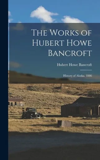 The Works Of Hubert Howe Bancroft: History Of Alaska. 1886