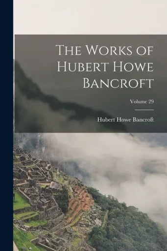 The Works Of Hubert Howe Bancroft; Volume 29