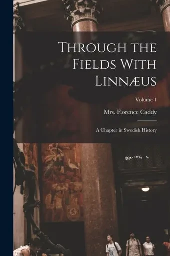Through The Fields With Linn?s; A Chapter In Swedish History; Volume 1