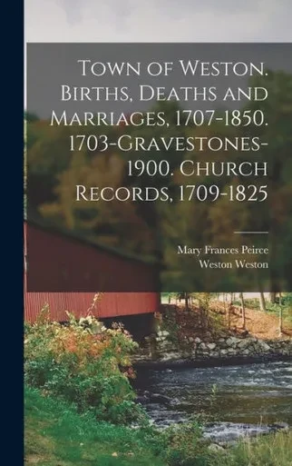 Town Of Weston. Births, Deaths And Marriages, 1707-1850. 1703-Gravestones-1900. Church Records, 1709-1825
