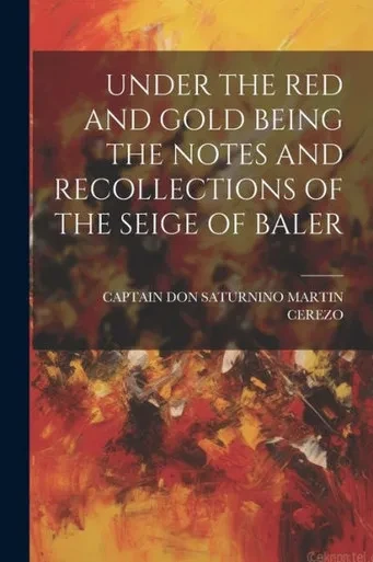 Under The Red And Gold Being The Notes And Recollections Of The Seige Of Baler