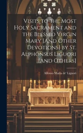 Visits To The Most Holy Sacrament And The Blessed Virgin Mary [And Other Devotions] By St. Alphonsus Liguori [And Others]