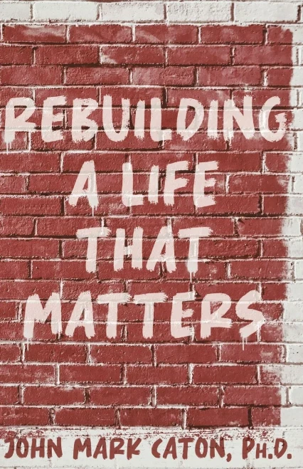 Rebuilding A Life That Matters: How You Can Rise From The Rubble