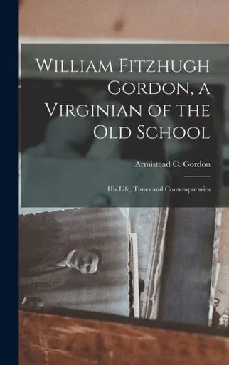 William Fitzhugh Gordon, A Virginian Of The Old School; His Life, Times And Contemporaries