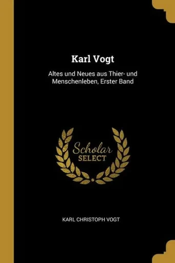 Karl Vogt: Altes Und Neues Aus Thier- Und Menschenleben, Erster Band (German Edition)