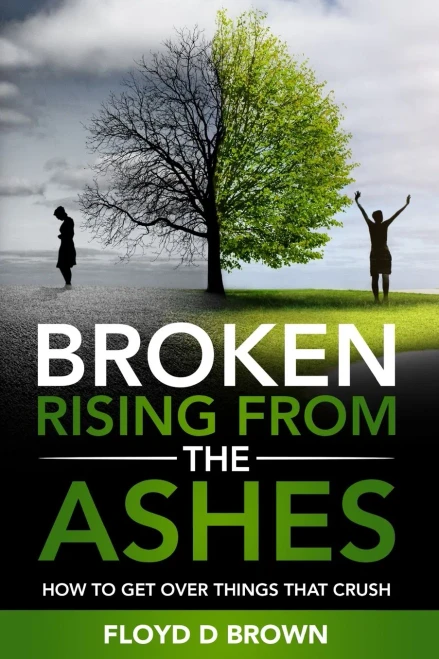 Broken - Rising From The Ashes: How To Get Over Things That Crush