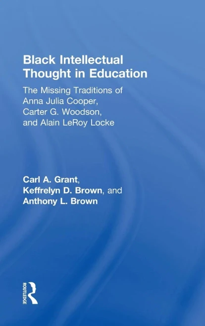 Black Intellectual Thought In Education: The Missing Traditions Of Anna Julia Cooper, Carter G. Woodson, And Alain Leroy Locke