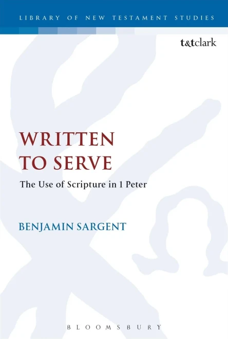 Written To Serve: The Use Of Scripture In 1 Peter (The Library Of New Testament Studies, 547)
