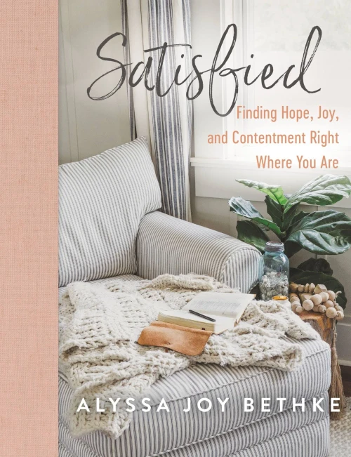 Satisfied: Finding Hope, Joy, And Contentment Right Where You Are