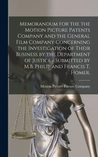 Memorandum For The The Motion Picture Patents Company And The General Film Company Concerning The Investigation Of Their Business By The Department Of ... By M.B. Philip And Francis T. Homer.