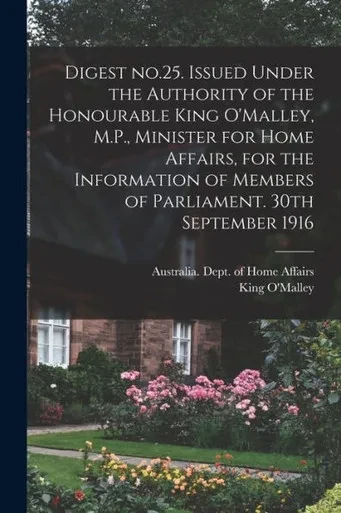 Digest No.25. Issued Under The Authority Of The Honourable King O'Malley, M.P., Minister For Home Affairs, For The Information Of Members Of Parliament. 30Th September 1916