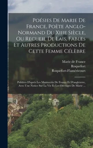 Poésies De Marie De France, Poète Anglo-Normand Du Xiiie Siècle, Ou Recueil De Lais, Fables Et Autres Productions De Cette Femme Célèbre: Publiées ... Et Les Ouvrages De Marie ... (French Edition)