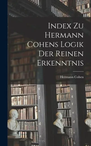 Index Zu Hermann Cohens Logik Der Reinen Erkenntnis (German Edition)