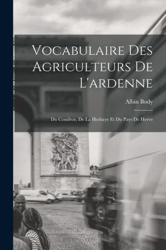Vocabulaire Des Agriculteurs De L'Ardenne: Du Condroz, De La Hesbaye Et Du Pays De Herve (French Edition)