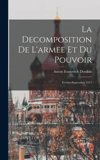 La Decomposition De L'Armee Et Du Pouvoir: Fevrier-Septembre 1917 (French Edition)
