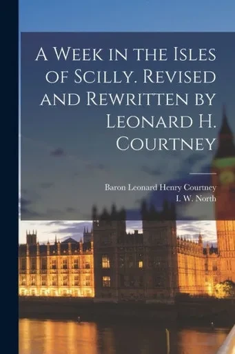 A Week In The Isles Of Scilly. Revised And Rewritten By Leonard H. Courtney