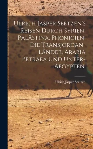 Ulrich Jasper Seetzen's Reisen Durch Syrien, Palästina, Phönicien, Die Transjordan-Länder, Arabia Petraea Und Unter-Aegypten. (German Edition)