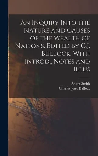 An Inquiry Into The Nature And Causes Of The Wealth Of Nations. Edited By C.J. Bullock. With Introd., Notes And Illus