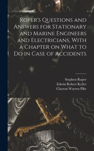 Roper's Questions And Answers For Stationary And Marine Engineers And Electricians, With A Chapter On What To Do In Case Of Accidents